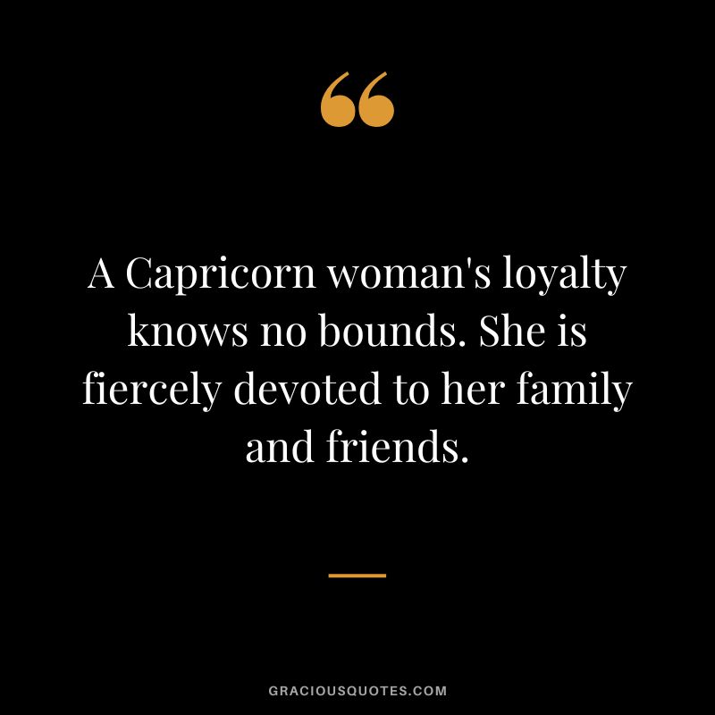 A Capricorn woman's loyalty knows no bounds. She is fiercely devoted to her family and friends.