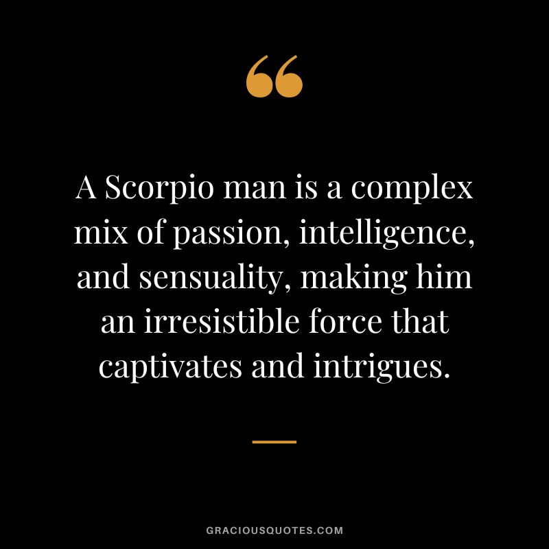A Scorpio man is a complex mix of passion, intelligence, and sensuality, making him an irresistible force that captivates and intrigues.