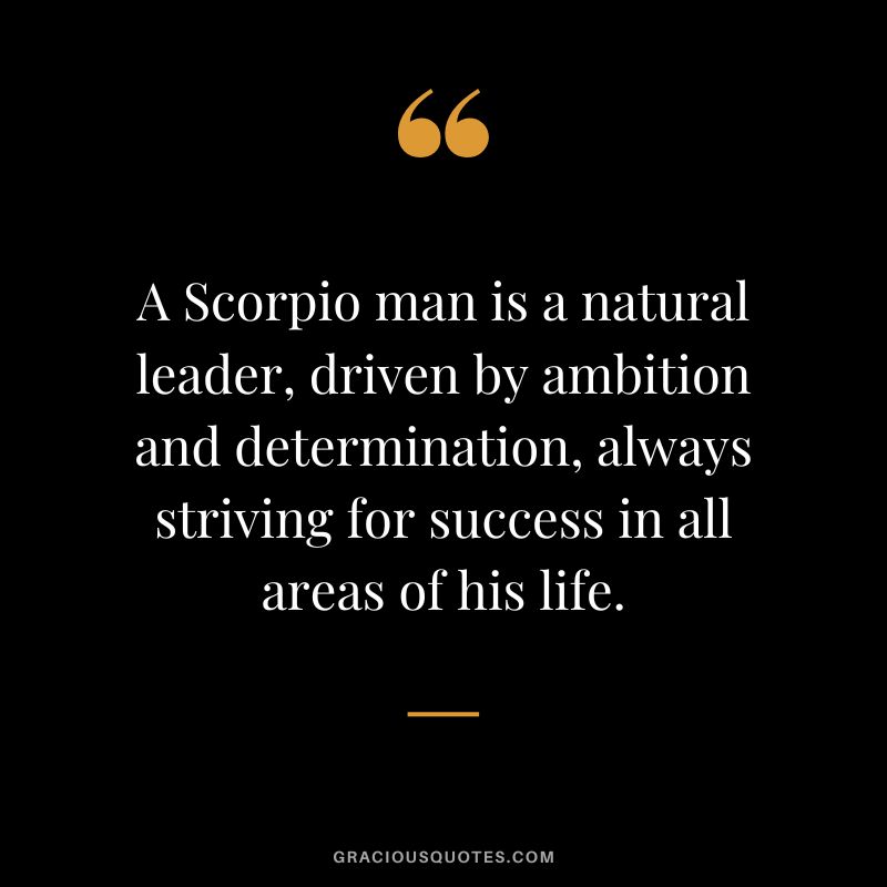 A Scorpio man is a natural leader, driven by ambition and determination, always striving for success in all areas of his life.