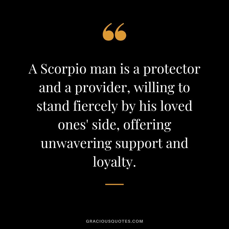A Scorpio man is a protector and a provider, willing to stand fiercely by his loved ones' side, offering unwavering support and loyalty.