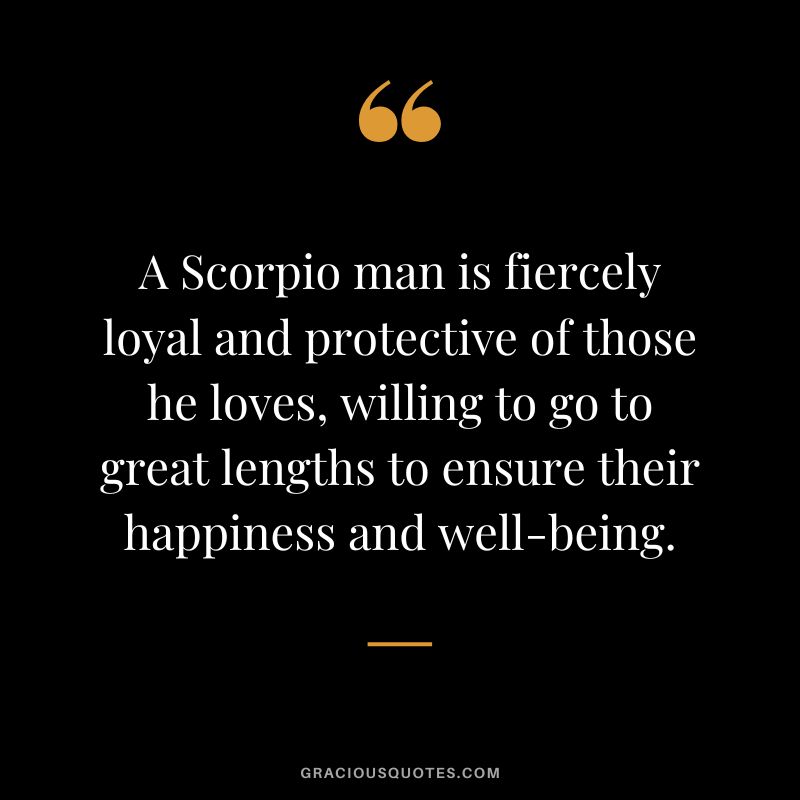 A Scorpio man is fiercely loyal and protective of those he loves, willing to go to great lengths to ensure their happiness and well-being.