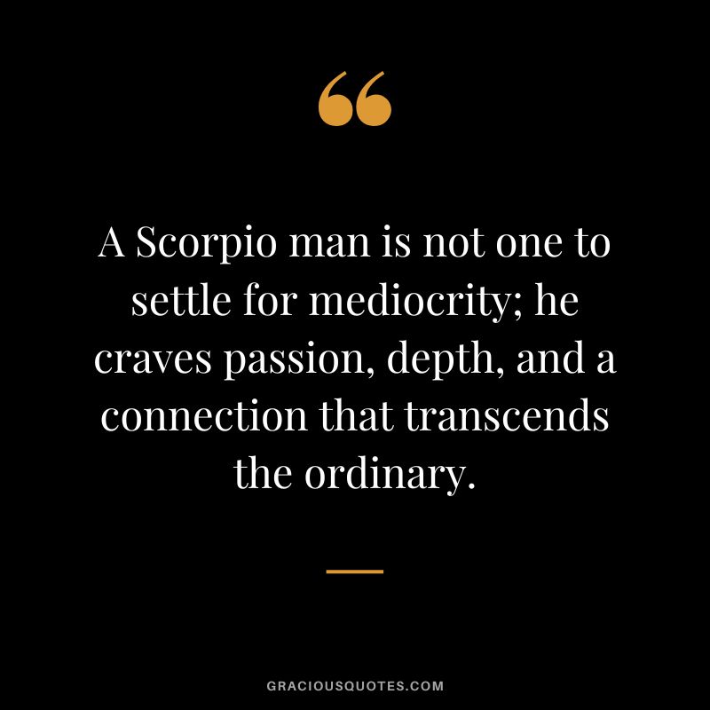 A Scorpio man is not one to settle for mediocrity; he craves passion, depth, and a connection that transcends the ordinary.