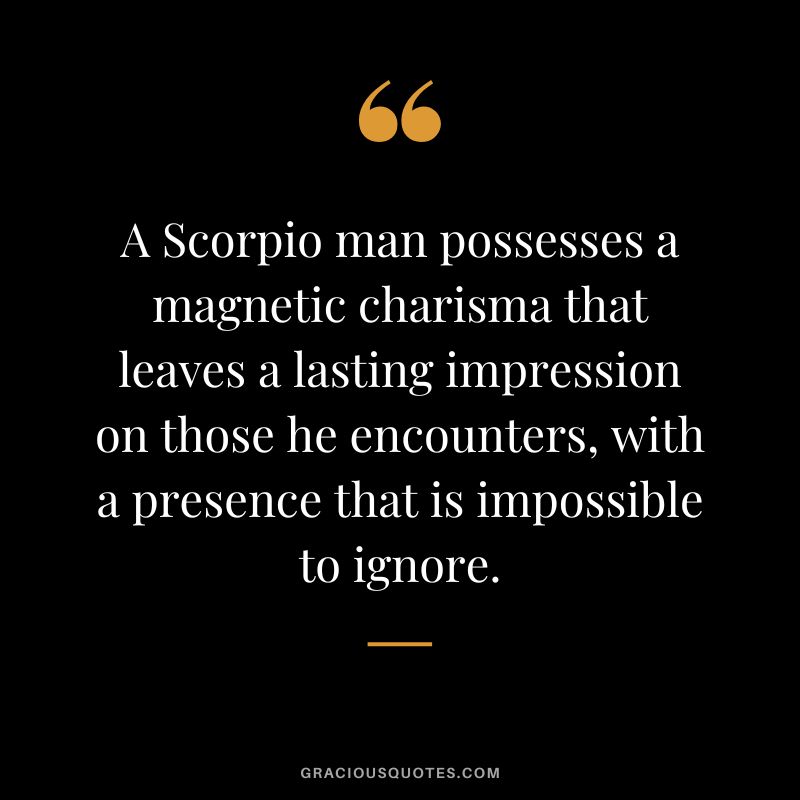 A Scorpio man possesses a magnetic charisma that leaves a lasting impression on those he encounters, with a presence that is impossible to ignore.