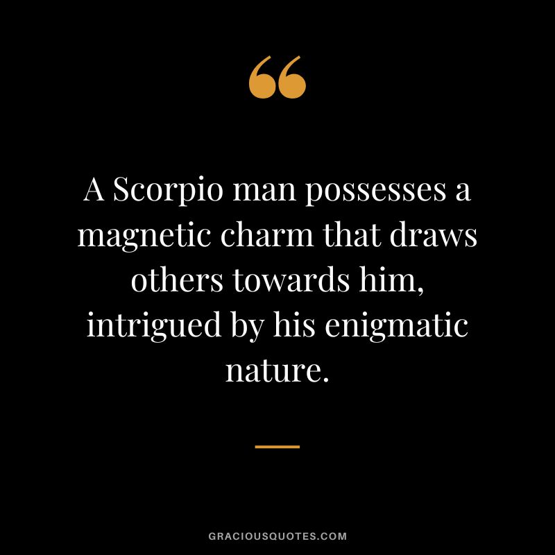 A Scorpio man possesses a magnetic charm that draws others towards him, intrigued by his enigmatic nature.