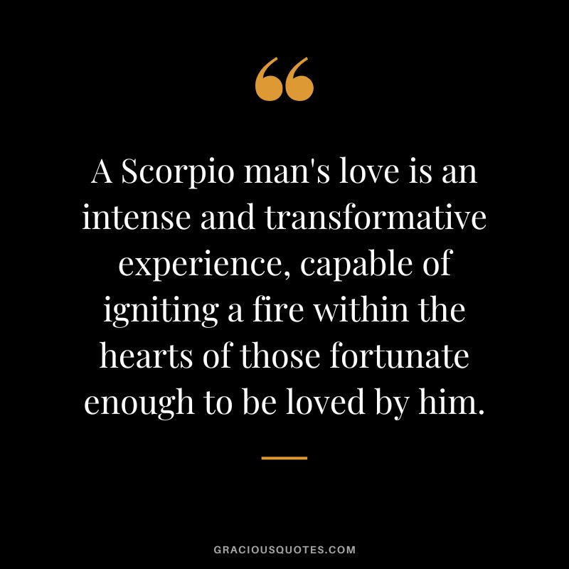 A Scorpio man's love is an intense and transformative experience, capable of igniting a fire within the hearts of those fortunate enough to be loved by him.