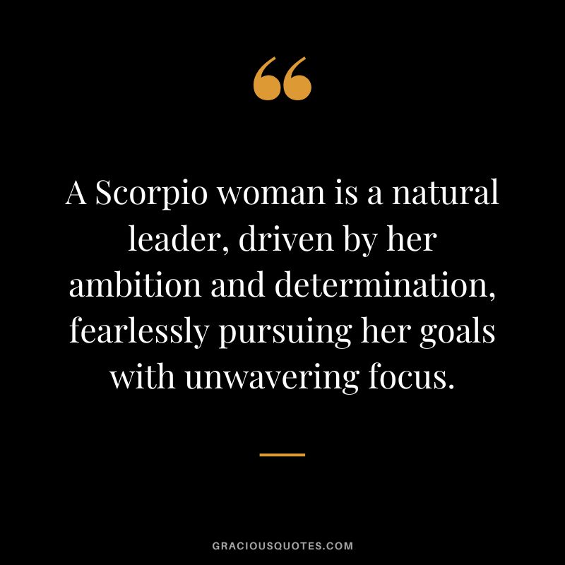 A Scorpio woman is a natural leader, driven by her ambition and determination, fearlessly pursuing her goals with unwavering focus.