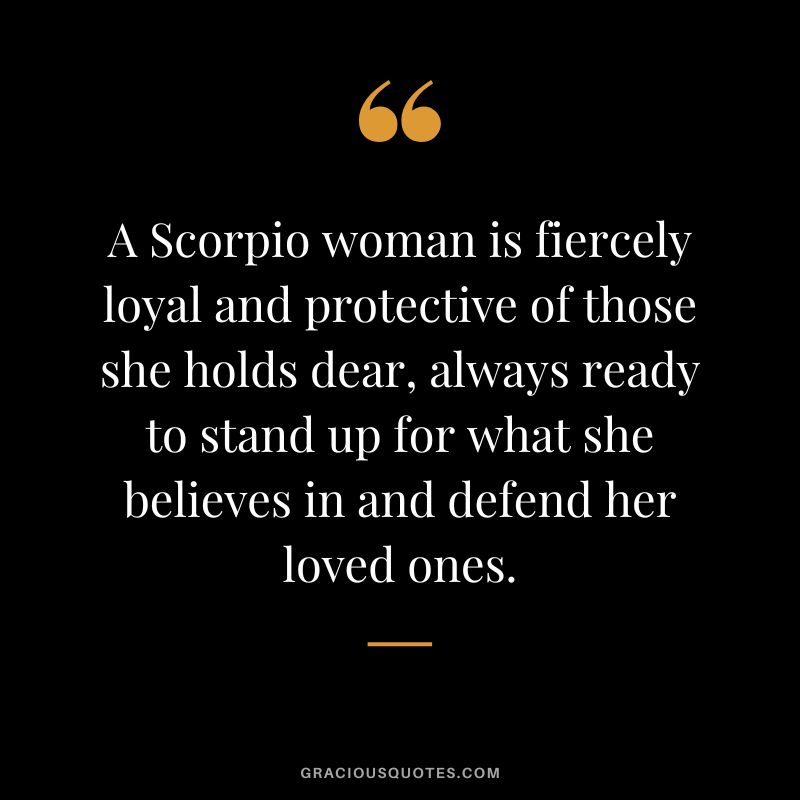 A Scorpio woman is fiercely loyal and protective of those she holds dear, always ready to stand up for what she believes in and defend her loved ones.