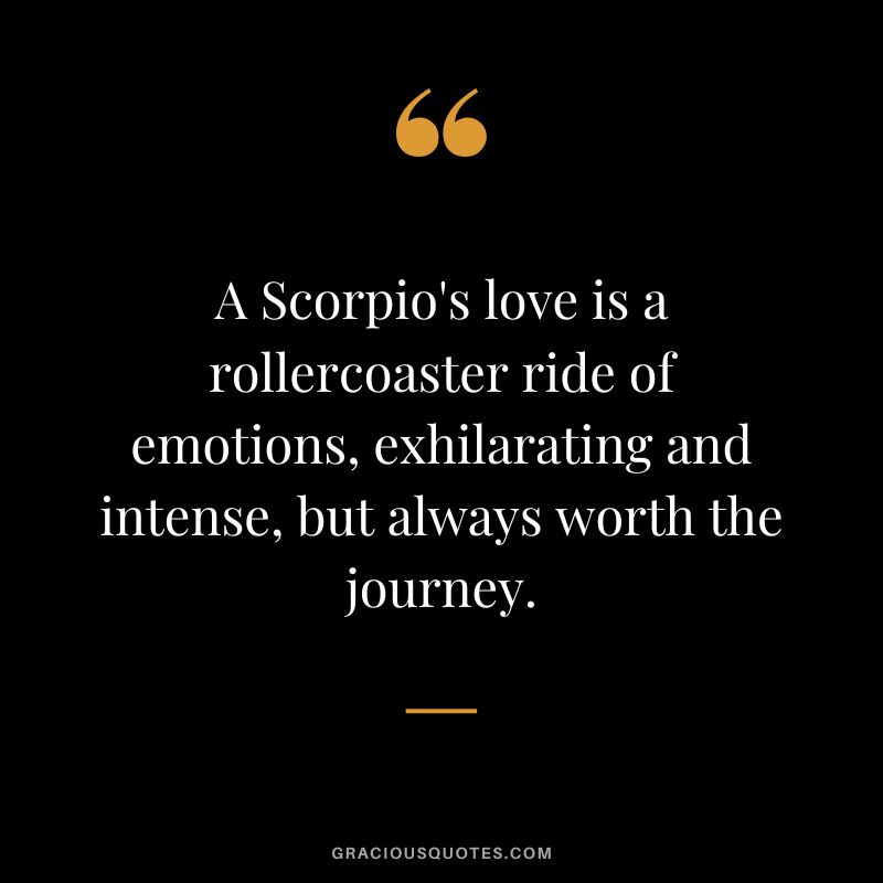 A Scorpio's love is a rollercoaster ride of emotions, exhilarating and intense, but always worth the journey.