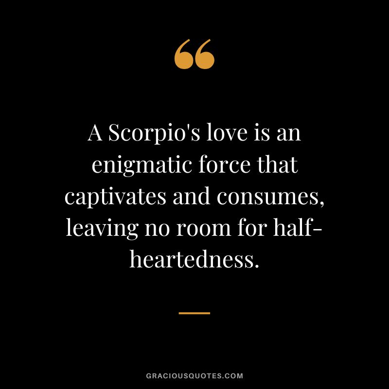 A Scorpio's love is an enigmatic force that captivates and consumes, leaving no room for half-heartedness.