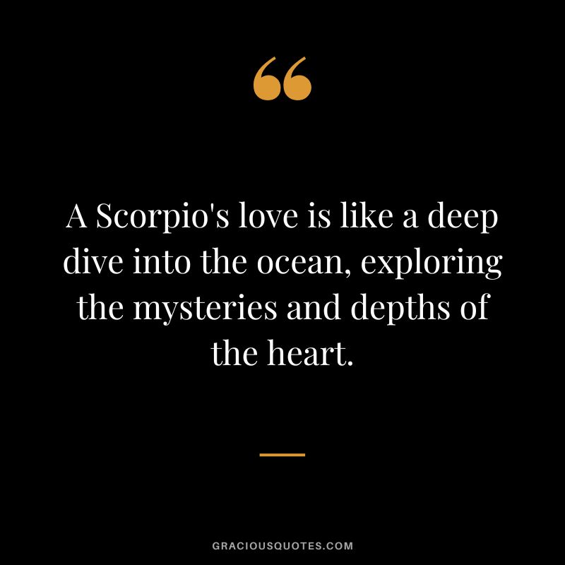 A Scorpio's love is like a deep dive into the ocean, exploring the mysteries and depths of the heart.