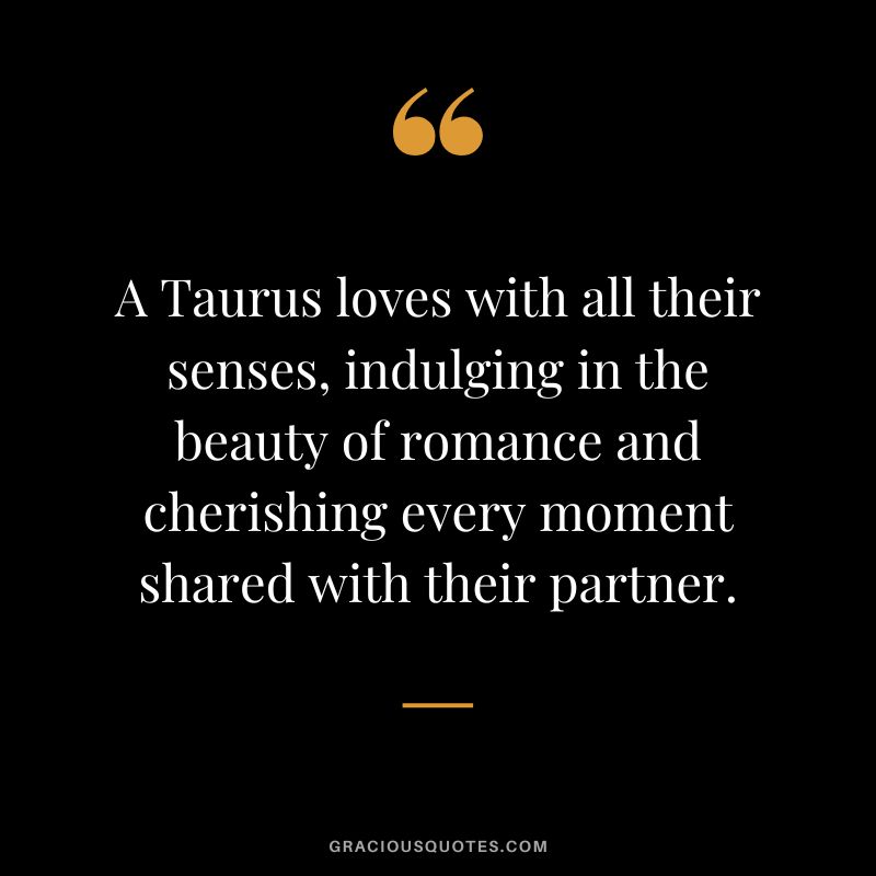 A Taurus loves with all their senses, indulging in the beauty of romance and cherishing every moment shared with their partner.