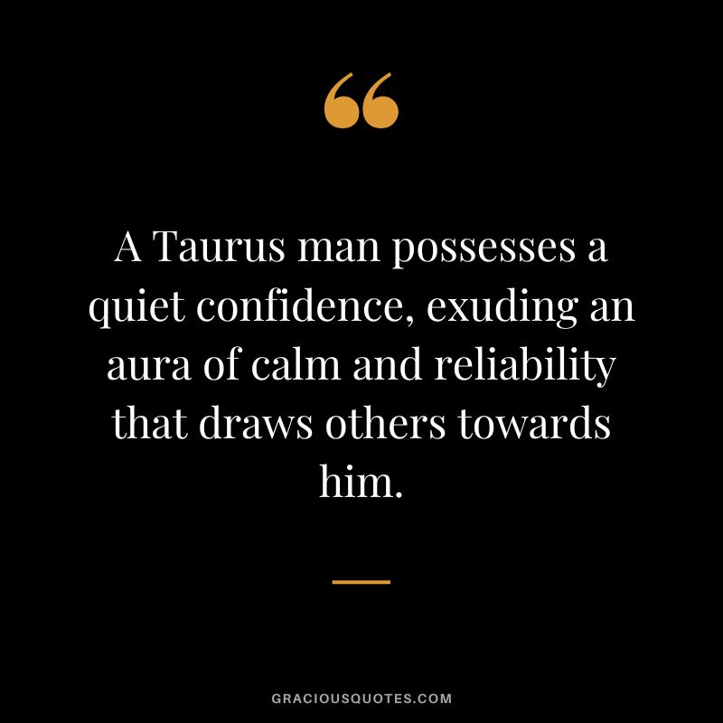 A Taurus man possesses a quiet confidence, exuding an aura of calm and reliability that draws others towards him.