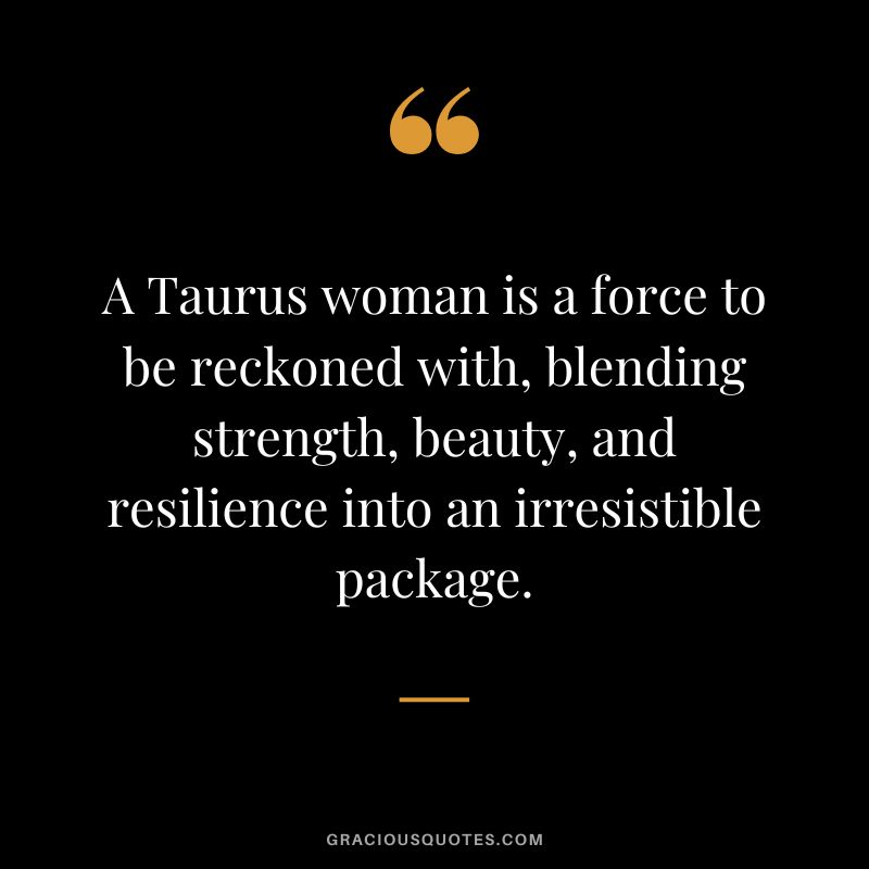 A Taurus woman is a force to be reckoned with, blending strength, beauty, and resilience into an irresistible package.