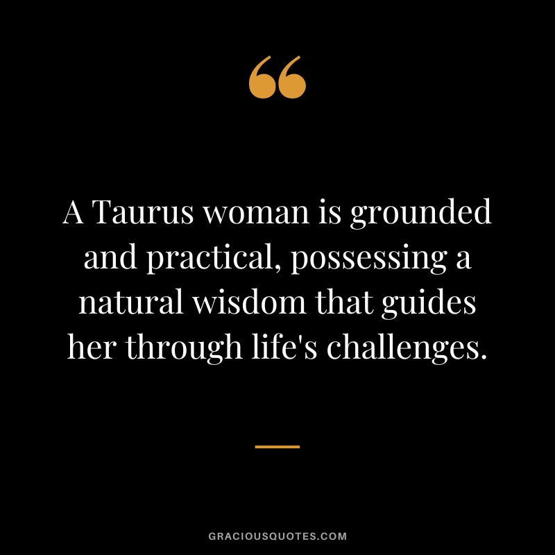 A Taurus woman is grounded and practical, possessing a natural wisdom that guides her through life's challenges.