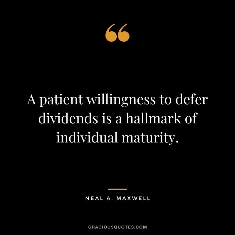 A patient willingness to defer dividends is a hallmark of individual maturity. - Neal A. Maxwell