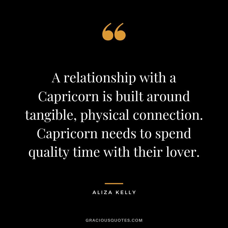 A relationship with a Capricorn is built around tangible, physical connection. Capricorn needs to spend quality time with their lover. – Aliza Kelly