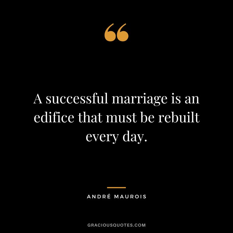 A successful marriage is an edifice that must be rebuilt every day. - André Maurois