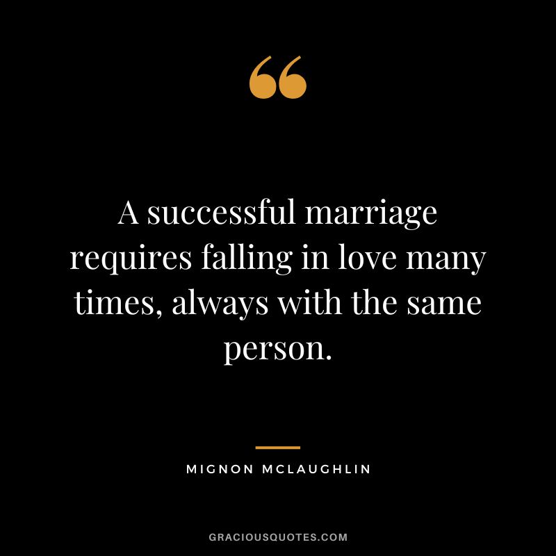 A successful marriage requires falling in love many times, always with the same person. - Mignon McLaughlin