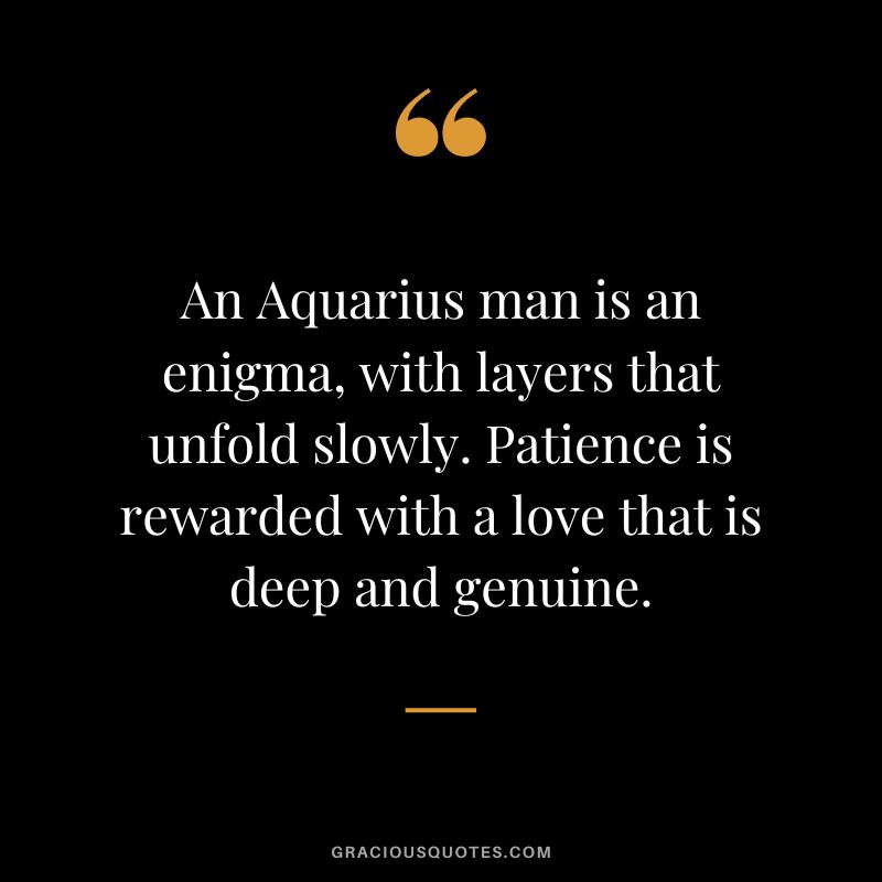 An Aquarius man is an enigma, with layers that unfold slowly. Patience is rewarded with a love that is deep and genuine.