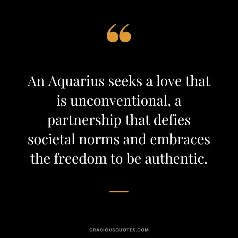 An Aquarius seeks a love that is unconventional, a partnership that defies societal norms and embraces the freedom to be authentic.