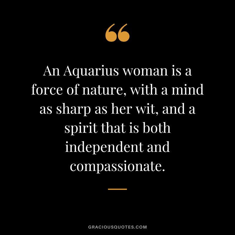 An Aquarius woman is a force of nature, with a mind as sharp as her wit, and a spirit that is both independent and compassionate.