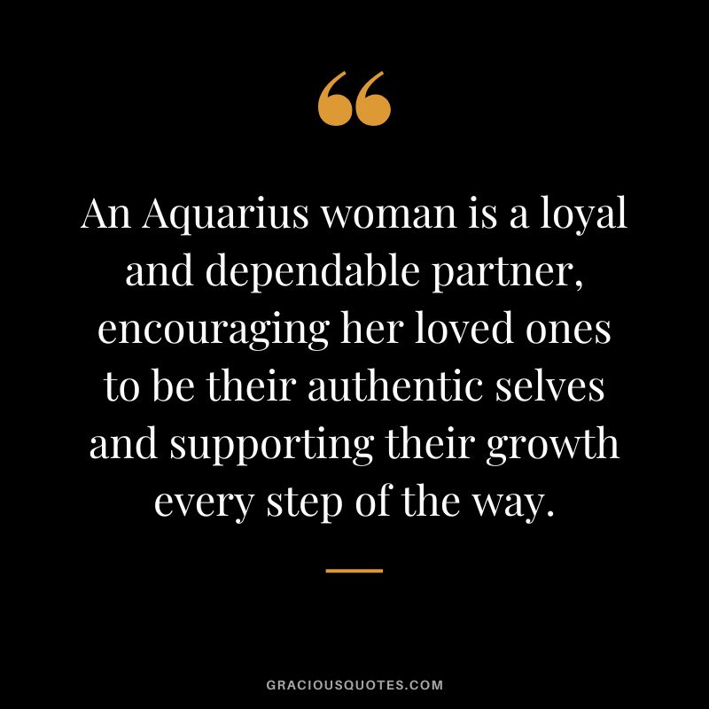 An Aquarius woman is a loyal and dependable partner, encouraging her loved ones to be their authentic selves and supporting their growth every step of the way.