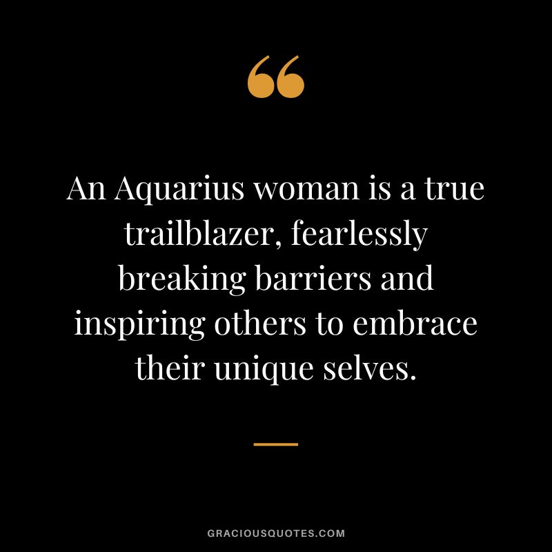 An Aquarius woman is a true trailblazer, fearlessly breaking barriers and inspiring others to embrace their unique selves.