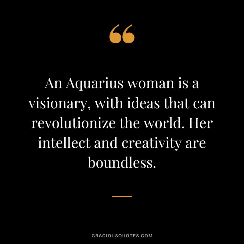An Aquarius woman is a visionary, with ideas that can revolutionize the world. Her intellect and creativity are boundless.