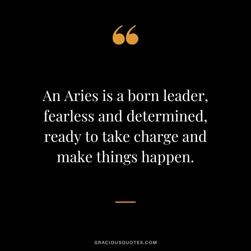 An Aries is a born leader, fearless and determined, ready to take charge and make things happen.