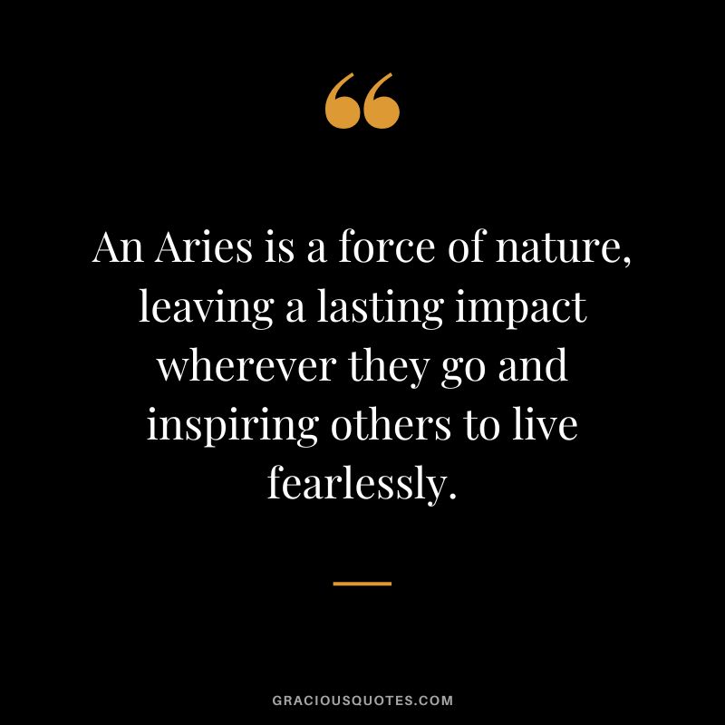 An Aries is a force of nature, leaving a lasting impact wherever they go and inspiring others to live fearlessly.