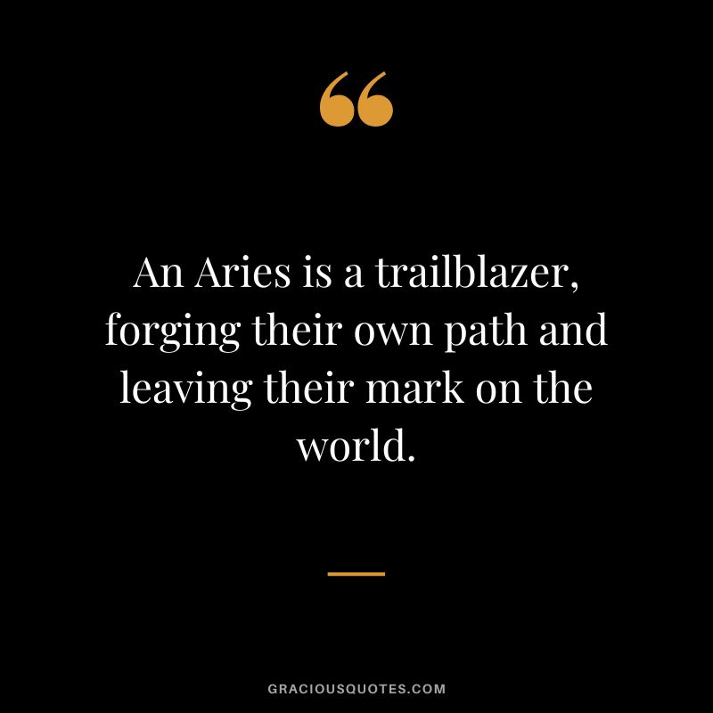 An Aries is a trailblazer, forging their own path and leaving their mark on the world.