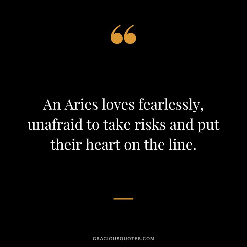 An Aries loves fearlessly, unafraid to take risks and put their heart on the line.