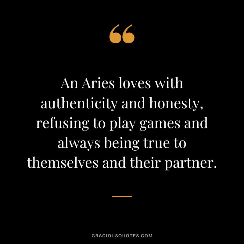 An Aries loves with authenticity and honesty, refusing to play games and always being true to themselves and their partner.