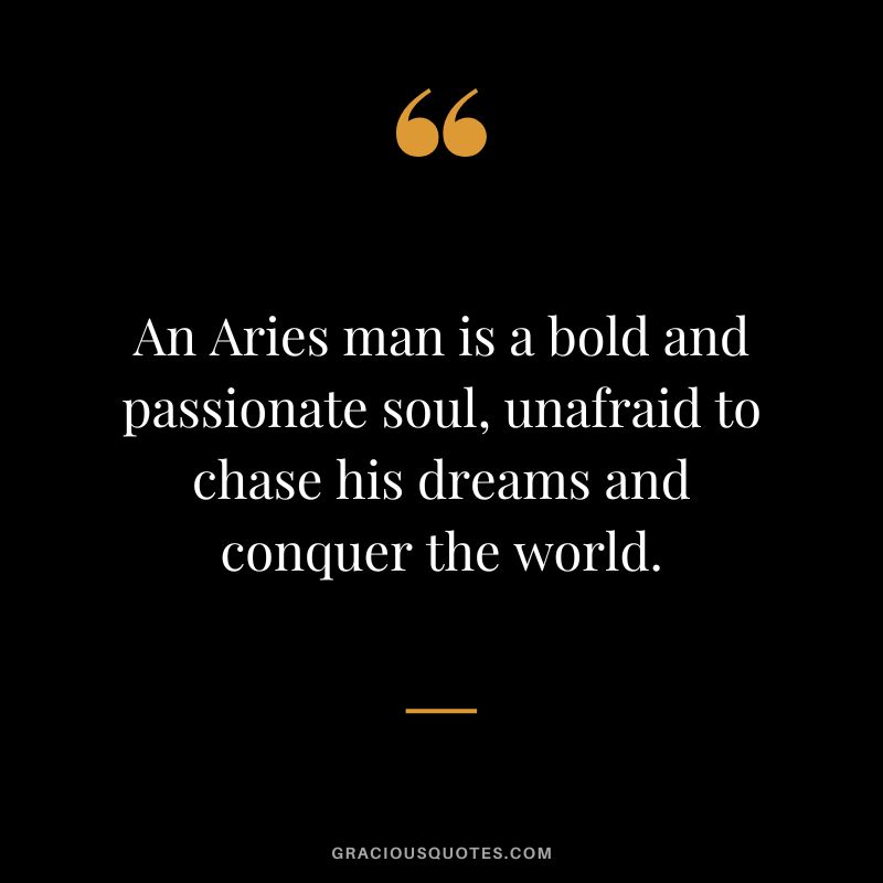 An Aries man is a bold and passionate soul, unafraid to chase his dreams and conquer the world.