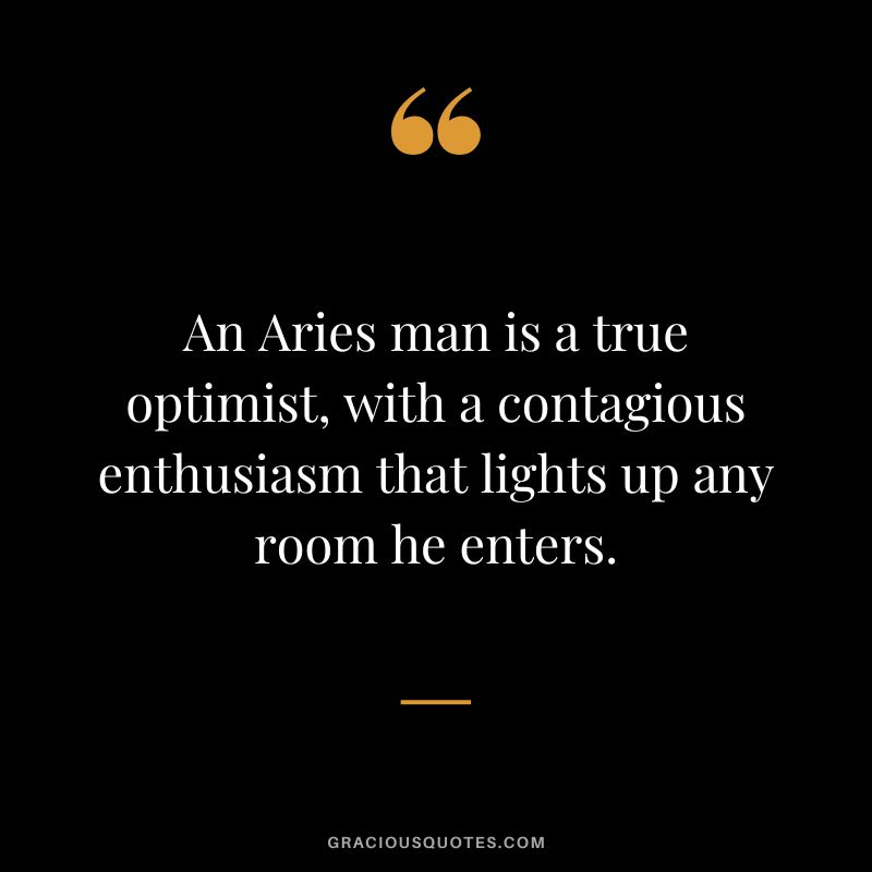 An Aries man is a true optimist, with a contagious enthusiasm that lights up any room he enters.