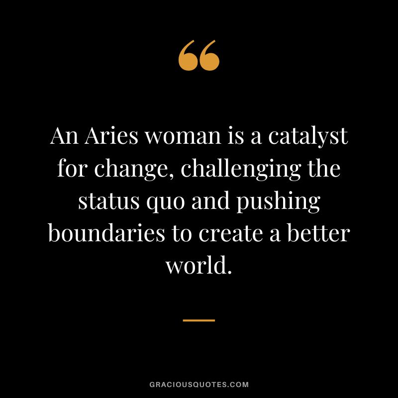 An Aries woman is a catalyst for change, challenging the status quo and pushing boundaries to create a better world.
