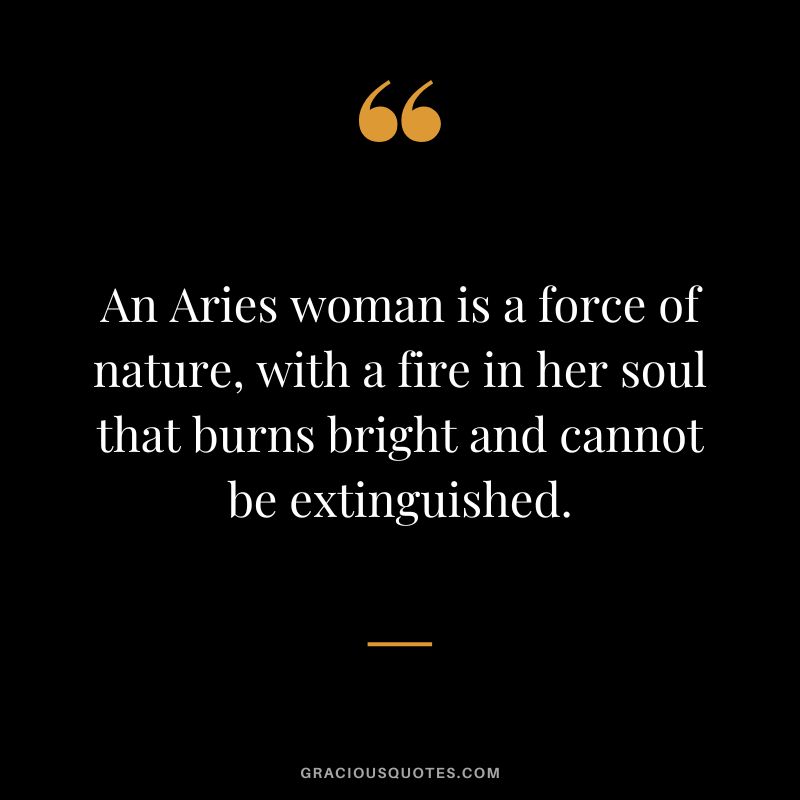 An Aries woman is a force of nature, with a fire in her soul that burns bright and cannot be extinguished.