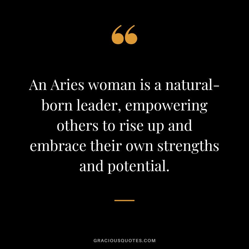 An Aries woman is a natural-born leader, empowering others to rise up and embrace their own strengths and potential.