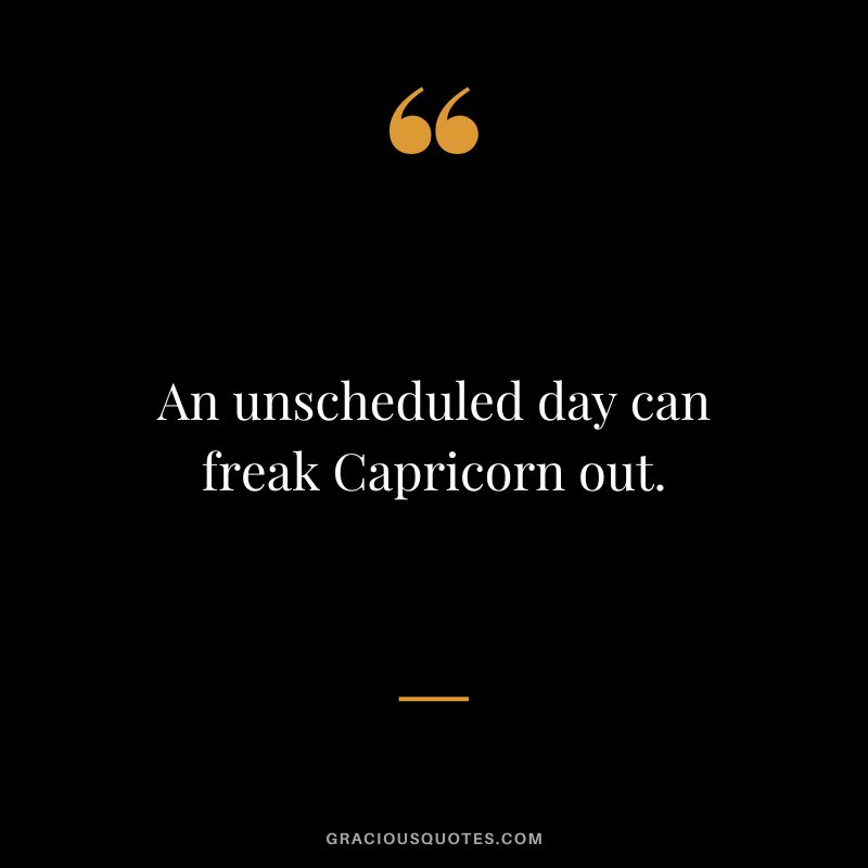 An unscheduled day can freak Capricorn out.