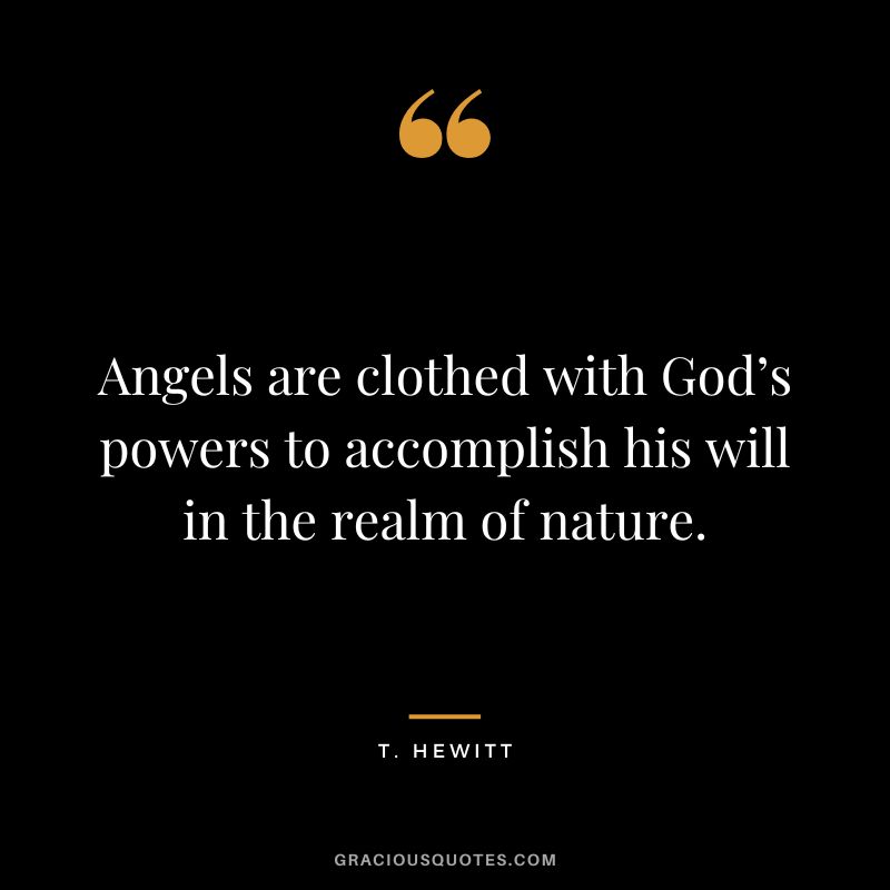 Angels are clothed with God’s powers to accomplish his will in the realm of nature. - T. Hewitt