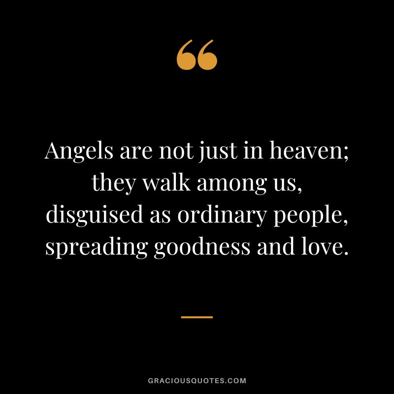 Angels are not just in heaven; they walk among us, disguised as ordinary people, spreading goodness and love.