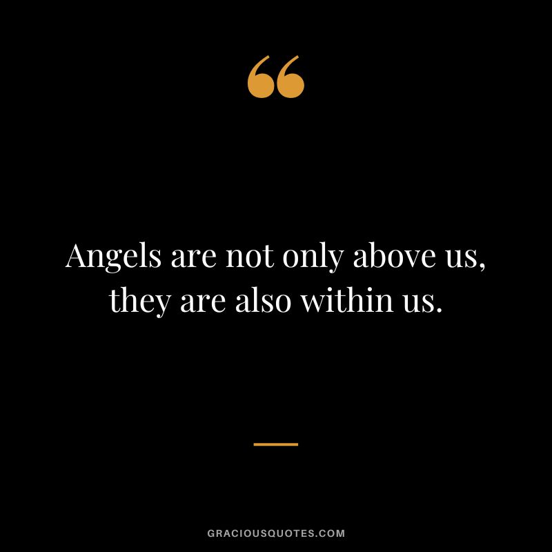 Angels are not only above us, they are also within us.