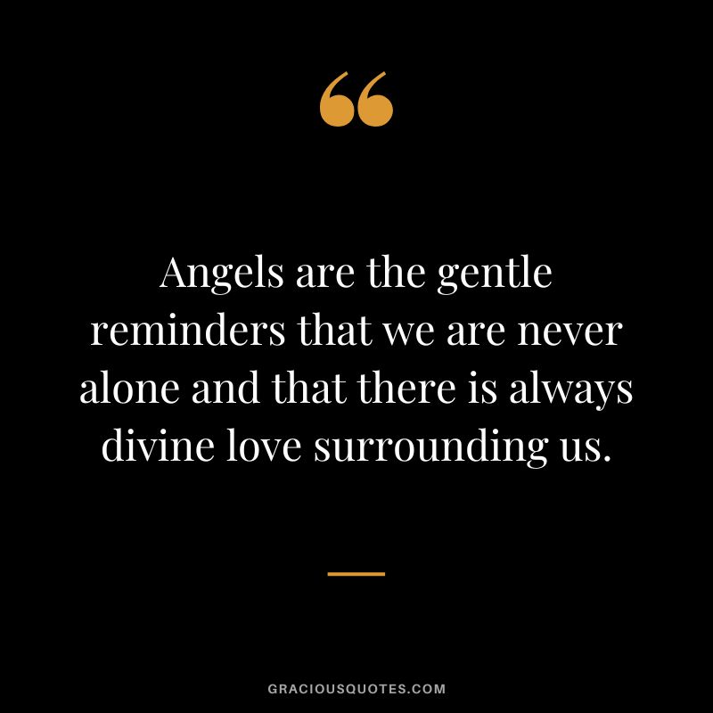 Angels are the gentle reminders that we are never alone and that there is always divine love surrounding us.