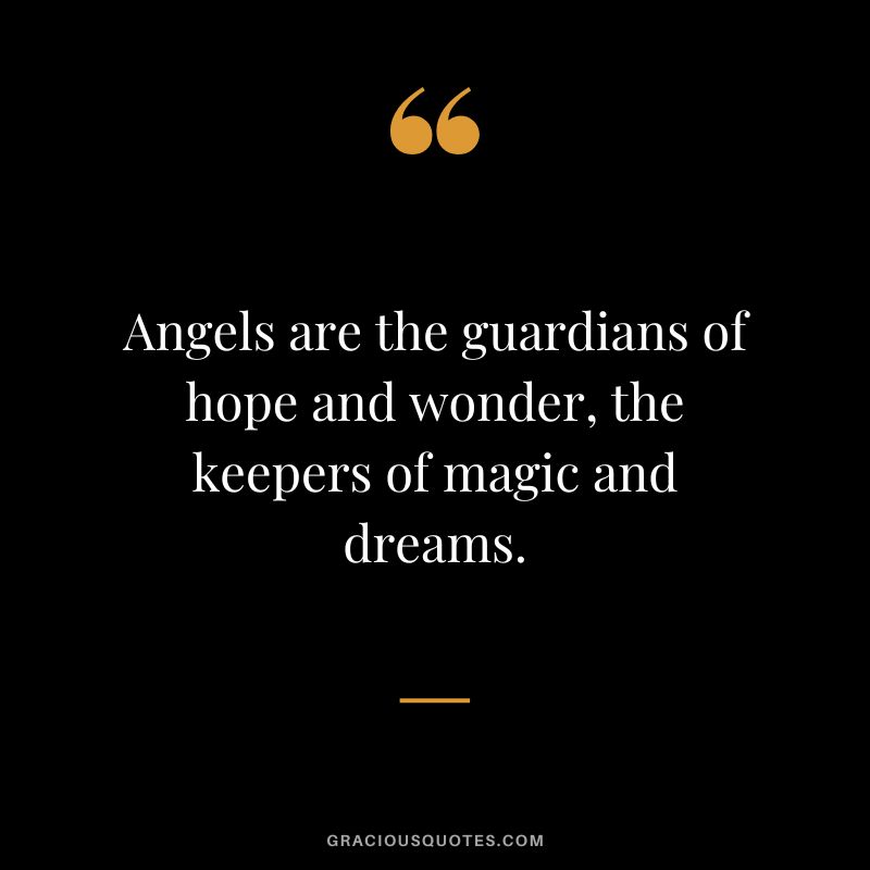 Angels are the guardians of hope and wonder, the keepers of magic and dreams.