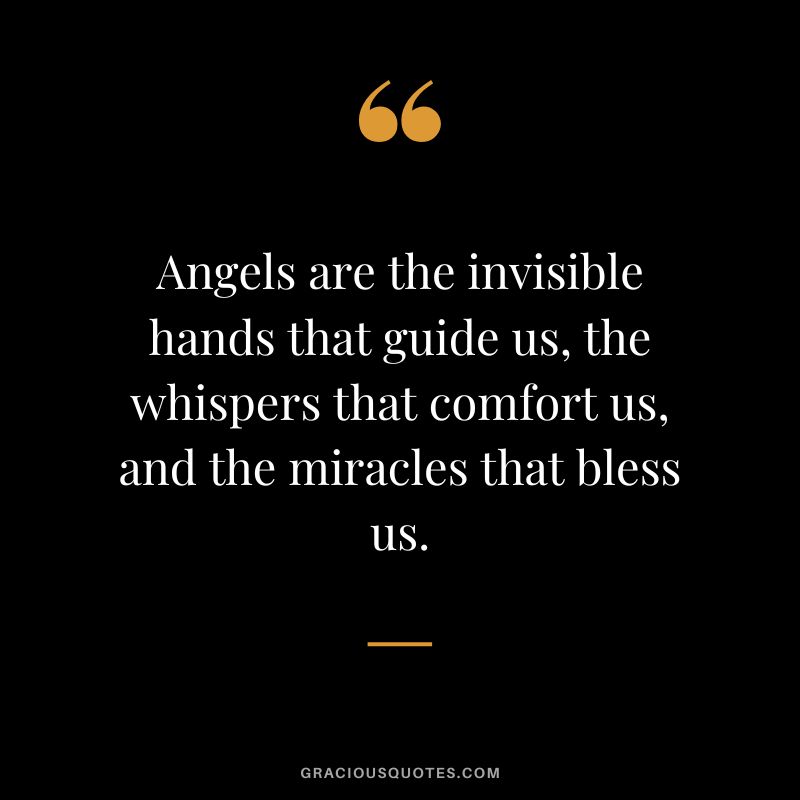 Angels are the invisible hands that guide us, the whispers that comfort us, and the miracles that bless us.