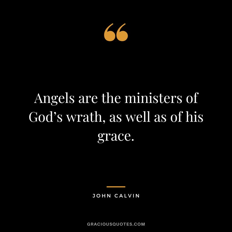 Angels are the ministers of God’s wrath, as well as of his grace. - John Calvin