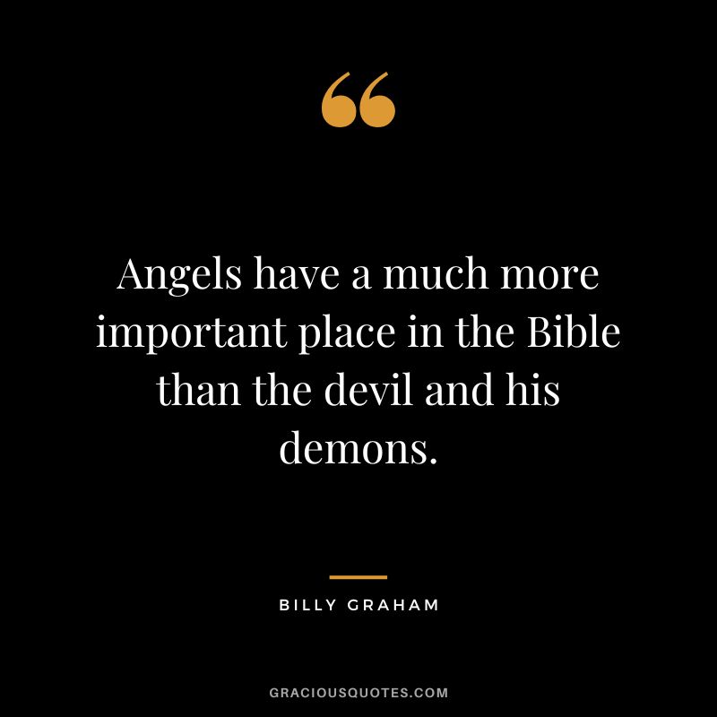 Angels have a much more important place in the Bible than the devil and his demons. - Billy Graham