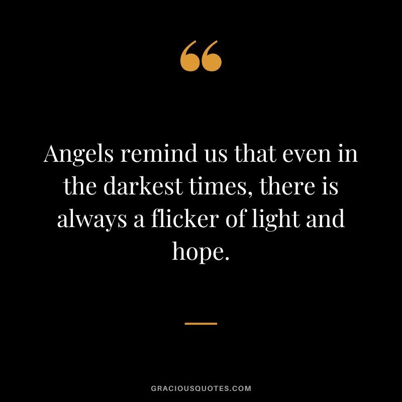 Angels remind us that even in the darkest times, there is always a flicker of light and hope.