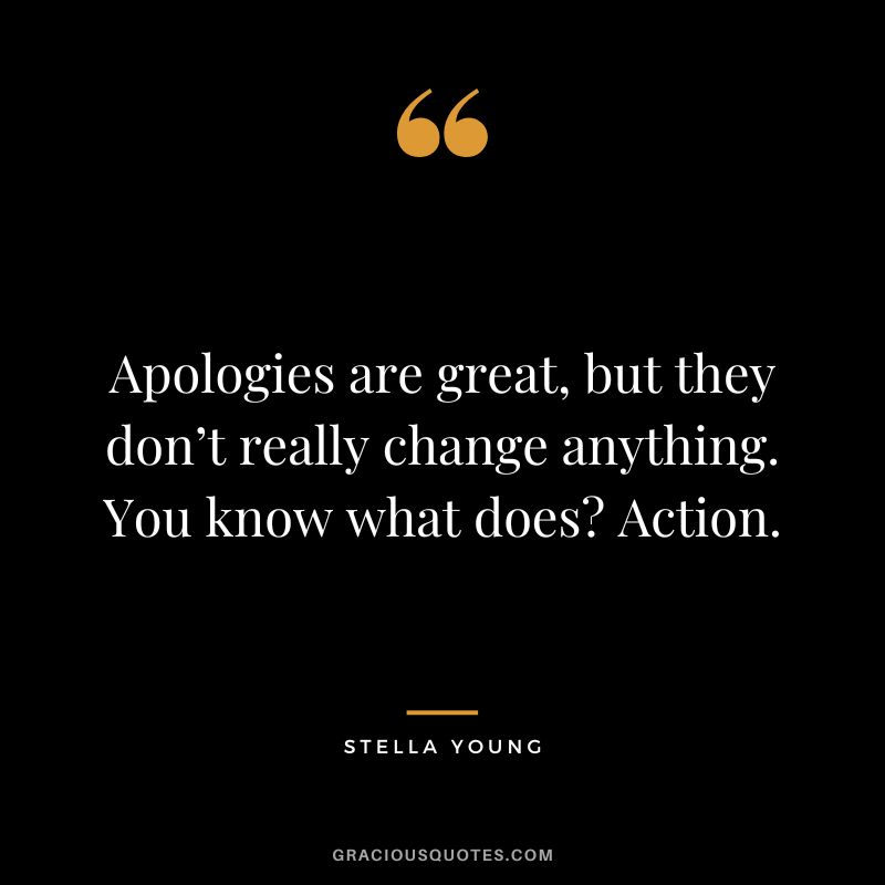 Apologies are great, but they don’t really change anything. You know what does Action. – Stella Young