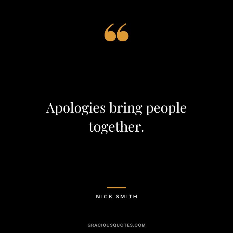 Apologies bring people together. - Nick Smith